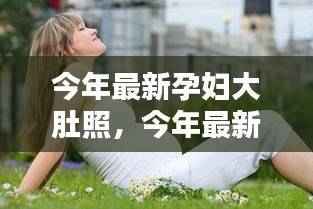 最新孕妇大肚照,记录生命之美,展现孕育之路的独特魅力