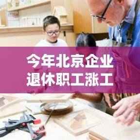 北京企业退休职工工资增长最新动态,智能生活引领未来退休篇章