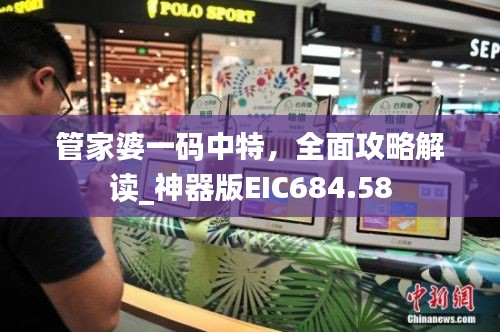 管家婆一码中特,全面攻略解读_神器版EIC684.58