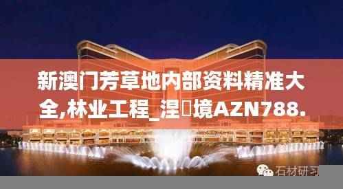 新澳门芳草地内部资料精准大全,林业工程_涅槃境AZN788.98