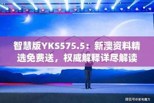 智慧版YKS575.5:新澳资料精选免费送,权威解释详尽解读