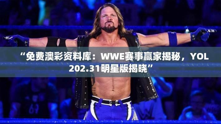 “免费澳彩资料库:WWE赛事赢家揭秘,YOL202.31明星版揭晓”