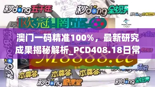 澳门一码精准100%,最新研究成果揭秘解析_PCD408.18日常版