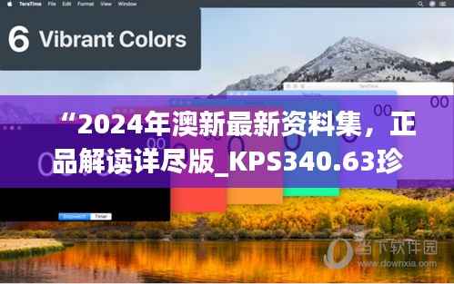 “2024年澳新最新资料集,正品解读详尽版_KPS340.63珍藏版”