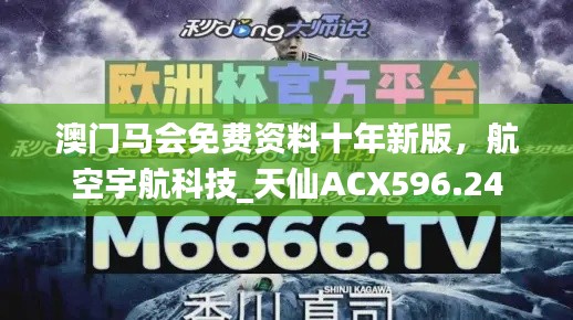澳门马会免费资料十年新版,航空宇航科技_天仙ACX596.24
