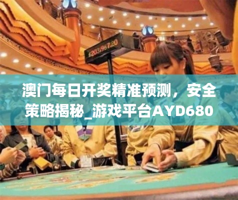 澳门每日开奖精准预测,安全策略揭秘_游戏平台AYD680.48