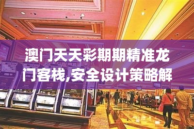 澳门天天彩期期精准龙门客栈,安全设计策略解析_绿色版XQJ970.88