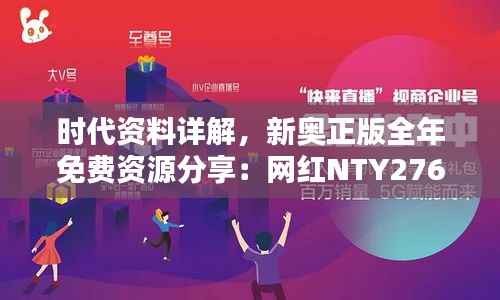 时代资料详解,新奥正版全年免费资源分享:网红NTY276.76版
