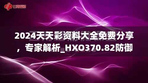 2024天天彩资料大全免费分享,专家解析_HXO370.82防御版攻略