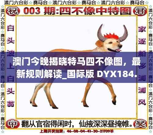 澳门今晚揭晓特马四不像图,最新规则解读_国际版 DYX184.33