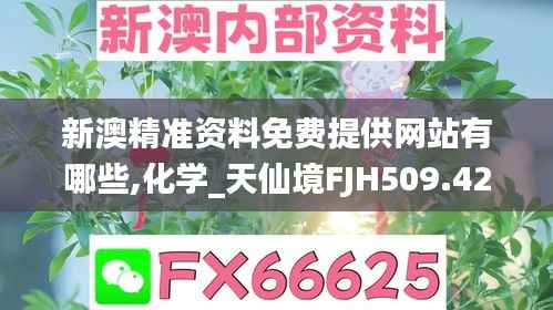 新澳精准资料免费提供网站有哪些,化学_天仙境FJH509.42