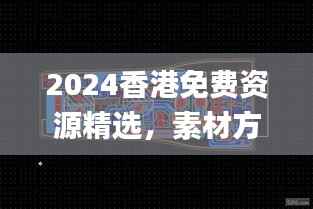 2024香港免费资源精选,素材方案动态解析_国际版CXM196.33
