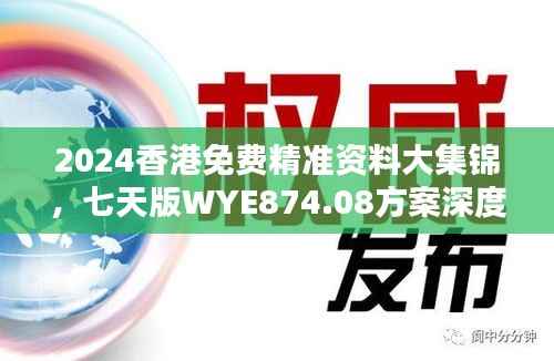 2024香港免费精准资料大集锦,七天版WYE874.08方案深度解析