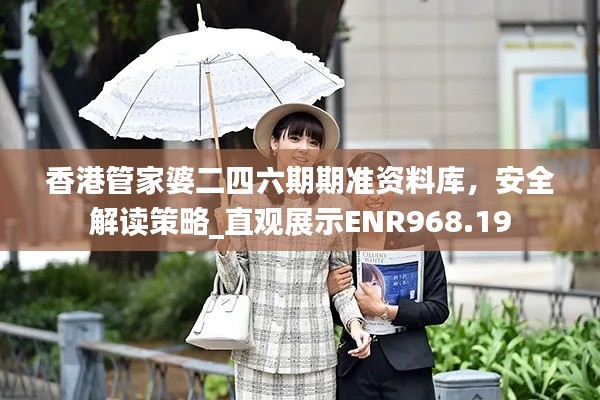 香港管家婆二四六期期准资料库,安全解读策略_直观展示ENR968.19