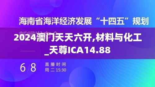 2024澳门天天六开,材料与化工_天尊ICA14.88