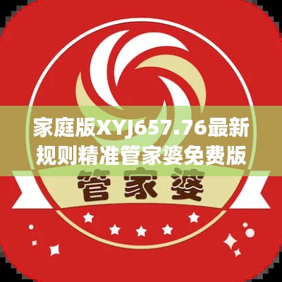家庭版XYJ657.76最新规则精准管家婆免费版,号码784123获取