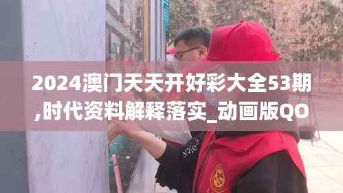 2024澳门天天开好彩大全53期,时代资料解释落实_动画版QOK849.52