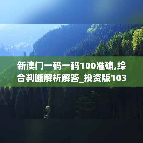 新澳门一码一码100准确,综合判断解析解答_投资版103.17
