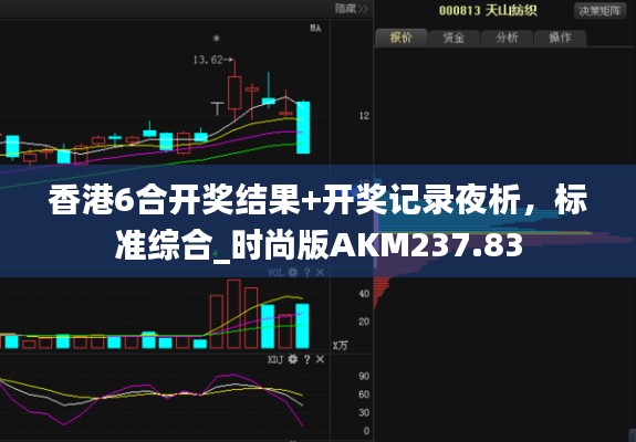 香港6合开奖结果+开奖记录夜析，标准综合_时尚版AKM237.83
