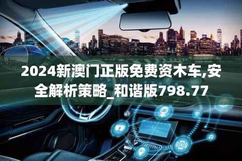 2024新澳门正版免费资木车,安全解析策略_和谐版798.77
