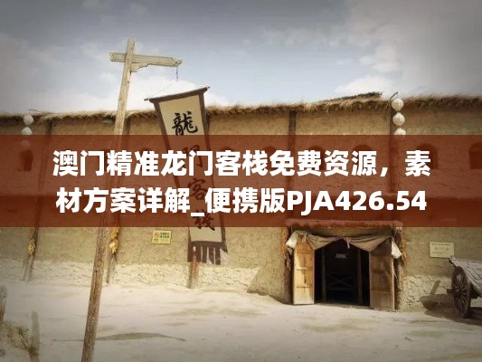 澳门精准龙门客栈免费资源,素材方案详解_便携版PJA426.54