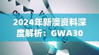 2024年新澳资料深度解析:GWA306.85权威版核心精华