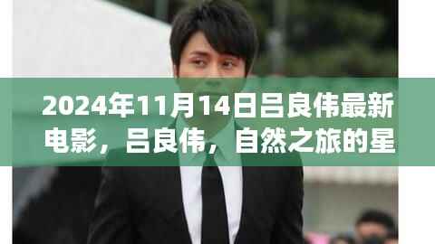吕良伟最新电影自然之旅的星光呼唤,探险之旅的欢笑与宁静发布预告,2024年11月上映