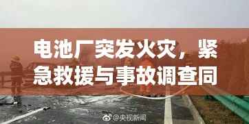 电池厂突发火灾,紧急救援与事故调查同步进行中