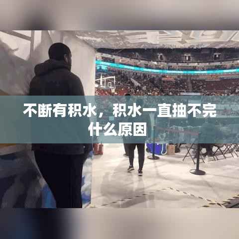 不断有积水,积水一直抽不完什么原因