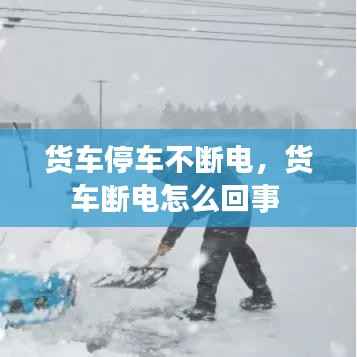 货车停车不断电,货车断电怎么回事