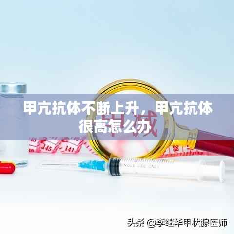 甲亢抗体不断上升,甲亢抗体很高怎么办