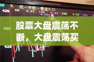 股票大盘震荡不断,大盘震荡买股票吗