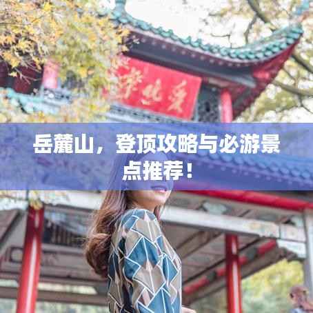 岳麓山，登顶攻略与必游景点推荐！