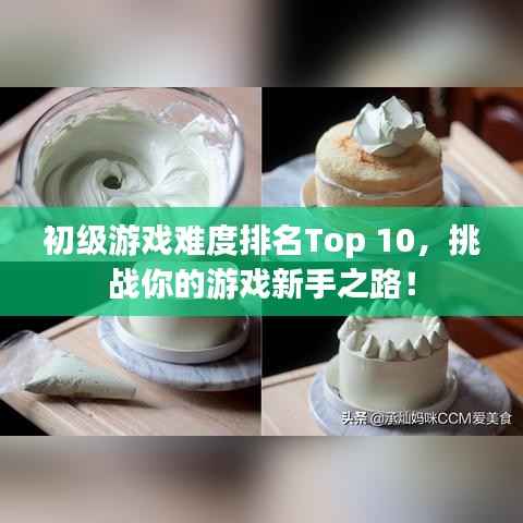 初级游戏难度排名Top 10,挑战你的游戏新手之路!
