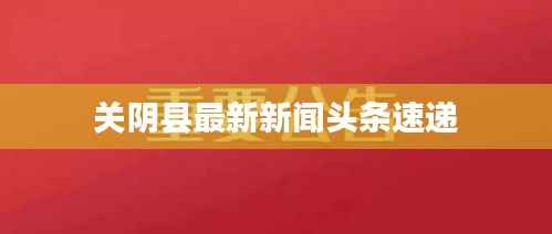 关阴县最新新闻头条速递