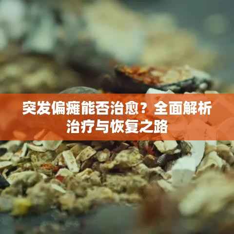 突发偏瘫能否治愈?全面解析治疗与恢复之路