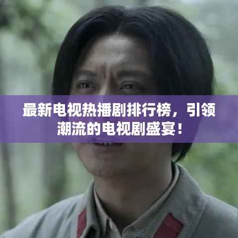 最新电视热播剧排行榜,引领潮流的电视剧盛宴!
