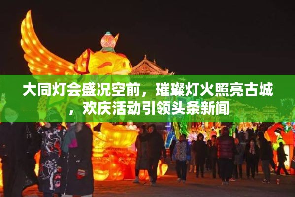 大同灯会盛况空前,璀璨灯火照亮古城,欢庆活动引领头条新闻
