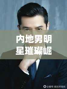 内地男明星璀璨崛起,演技与魅力并存,百度热搜榜单上的新星!