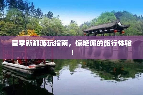 夏季新都游玩指南,惊艳你的旅行体验!