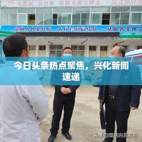 今日头条热点聚焦,兴化新闻速递