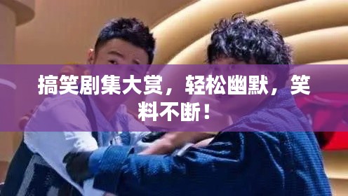 搞笑剧集大赏,轻松幽默,笑料不断!