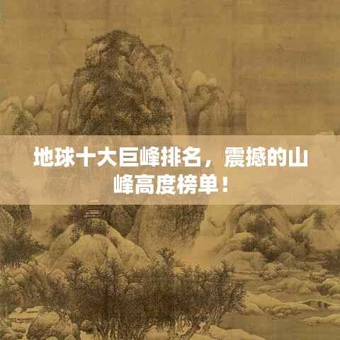 地球十大巨峰排名,震撼的山峰高度榜单!