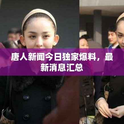 唐人新闻今日独家爆料,最新消息汇总
