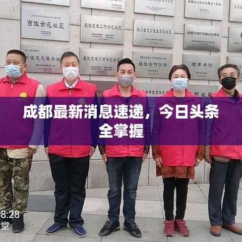 成都最新消息速递,今日头条全掌握