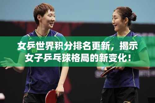 女乒世界积分排名更新,揭示女子乒乓球格局的新变化!