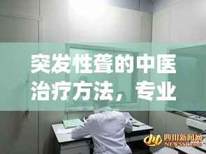 突发性聋的中医治疗方法，专业解析，效果显著！