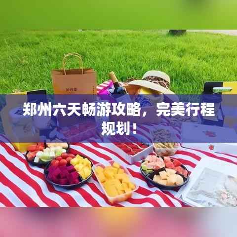 郑州六天畅游攻略,完美行程规划!