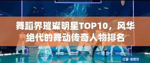 舞蹈界璀璨明星TOP10,风华绝代的舞动传奇人物排名