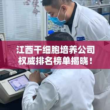 江西干细胞培养公司权威排名榜单揭晓!